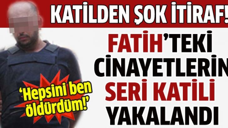 Fatih’teki cinayetlerin seri katili yakalandı