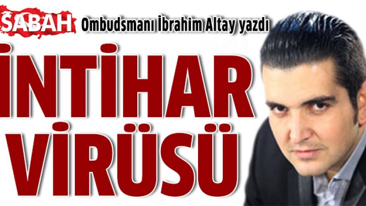 SABAH Ombudsmanı İbrahim Altay: İntihar virüsünü yazdı