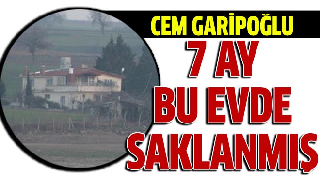 Cem Garipoğlu 7 ay boyunca Tekirdağ'da saklanmış