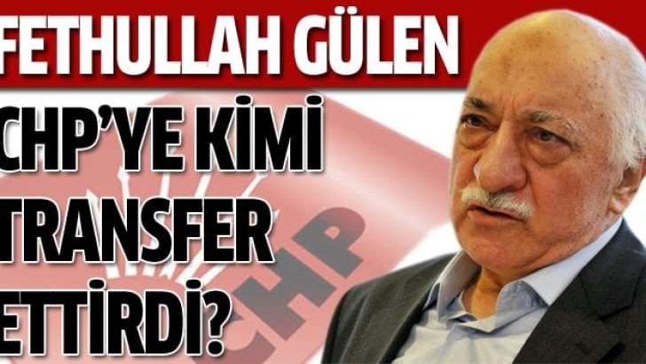 Gülen CHP’ye kimi transfer ettirdi?