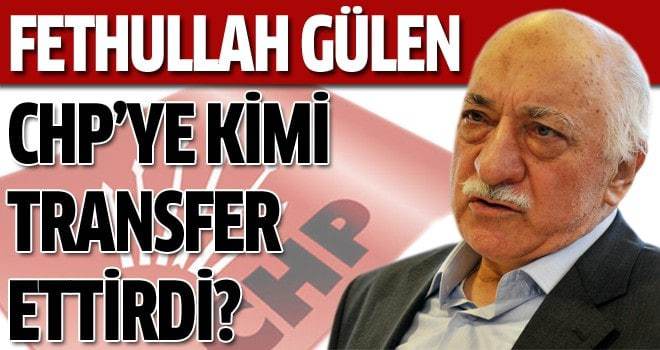 Gülen CHP'ye kimi transfer ettirdi?