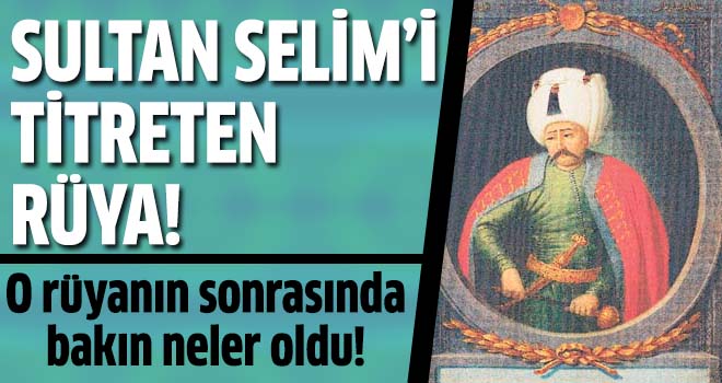 Yavuz Sultan Selim'i titreten rüya!