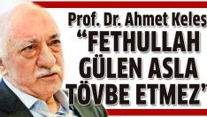 Ahmet Keleş: Fethullah Gülen asla tövbe etmez!