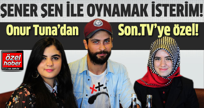 Hayat Devam Ediyor'unSiraç'ı Onur Tuna'dan Son.TV'ye özel röportaj!