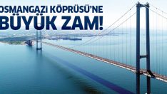 Osmangazi Köprüsü’ne büyük zam! Dolar zammını solladı!