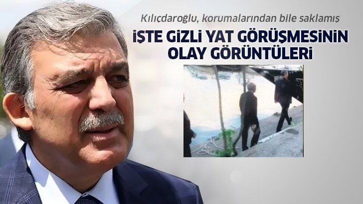 Abdullah Gül ve Kemal Kılıçdaroğlu’nun gizli görüşmesinin görüntüleri